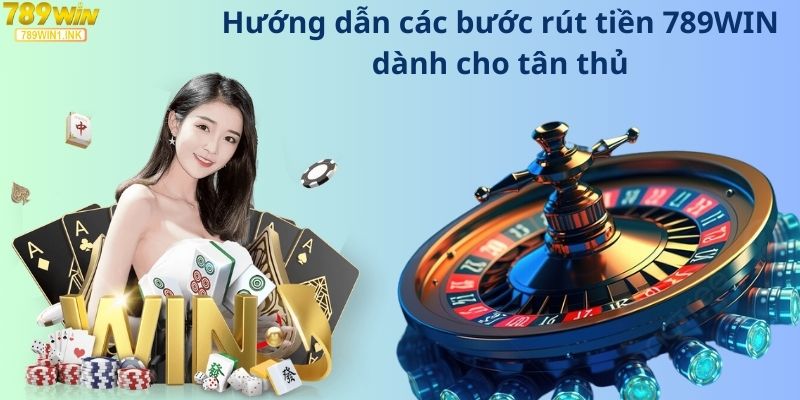 Hướng dẫn các bước rút tiền 789WIN dành cho tân thủ