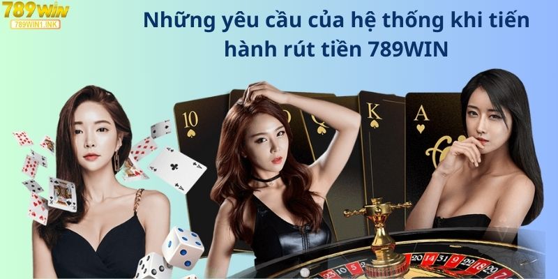 Những yêu cầu của hệ thống khi tiến hành rút tiền 789WIN