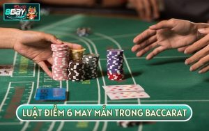 LUẬT ĐIỂM 6 MAY MẮN TRONG BACCARAT VÀ CÁC BÍ MẬT CHƯA BẬT MÍ